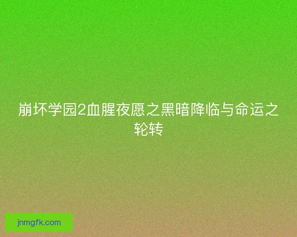 崩坏学园2血腥夜愿之黑暗降临与命运之轮转