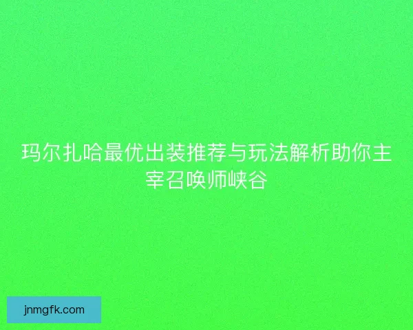 玛尔扎哈最优出装推荐与玩法解析助你主宰召唤师峡谷 玛尔扎哈最优出装推荐与玩法解析助你主宰召唤师峡谷