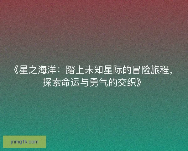 《星之海洋：踏上未知星际的冒险旅程，探索命运与勇气的交织》