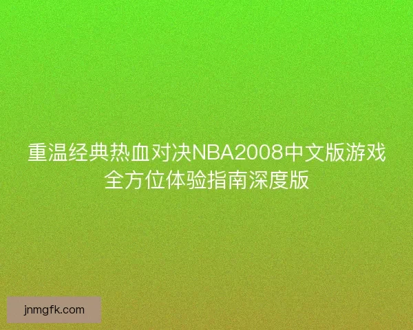 重温经典热血对决NBA2008中文版游戏全方位体验指南深度版