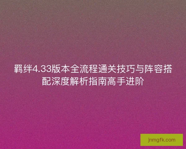 羁绊4.33版本全流程通关技巧与阵容搭配深度解析指南高手进阶