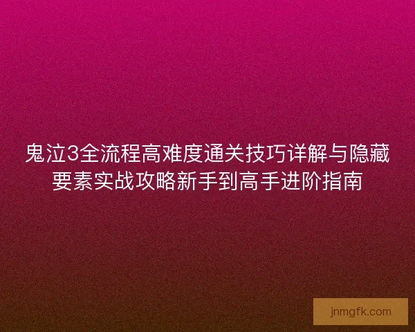鬼泣3全流程高难度通关技巧详解与隐藏要素实战攻略新手到高手进阶指南