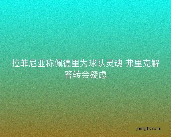 拉菲尼亚称佩德里为球队灵魂 弗里克解答转会疑虑