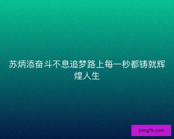 苏炳添奋斗不息追梦路上每一秒都铸就辉煌人生