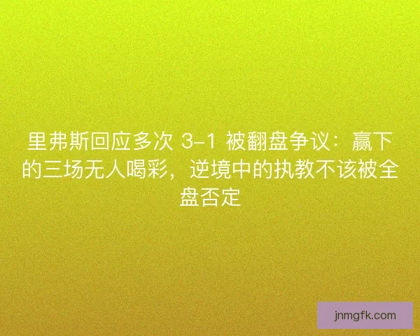 里弗斯回应多次 3-1 被翻盘争议：赢下的三场无人喝彩，逆境中的执教不该被全盘否定