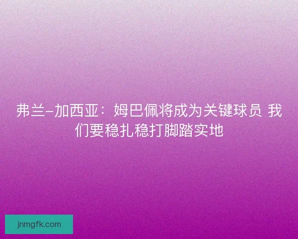 弗兰-加西亚:姆巴佩将成为关键球员 我们要稳扎稳打脚踏实地 弗兰-加西亚:姆巴佩将成为关键球员 我们要稳扎稳打脚踏实地