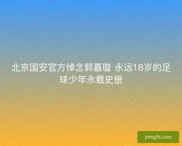 北京国安官方悼念郭嘉璇 永远18岁的足球少年永载史册